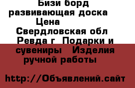 Бизи борд (развивающая доска)  › Цена ­ 2 500 - Свердловская обл., Ревда г. Подарки и сувениры » Изделия ручной работы   
